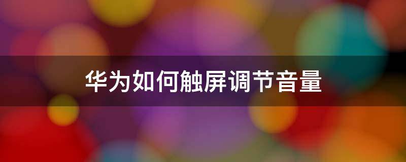 华为如何触屏调节音量 华为触屏提示音量调节