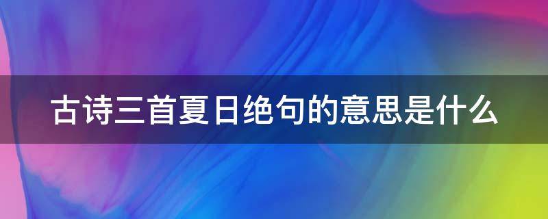 古诗三首夏日绝句的意思是什么（夏日绝句的第三句诗）