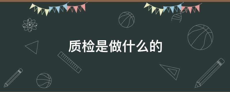 质检是做什么的（厂里质检是做什么的）