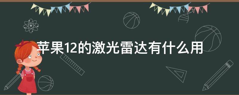 苹果12的激光雷达有什么用 苹果12的激光雷达是干嘛用的