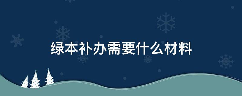 绿本补办需要什么材料 补办绿本需要哪些材料