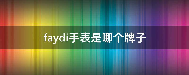 faydi手表是哪个牌子（fa开头的手表有哪些品牌）
