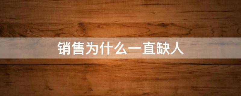 销售为什么一直缺人（销售缺人吗）