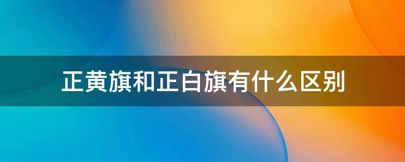 正黄旗和正白旗有什么区别 正黄旗和镶白旗的区别