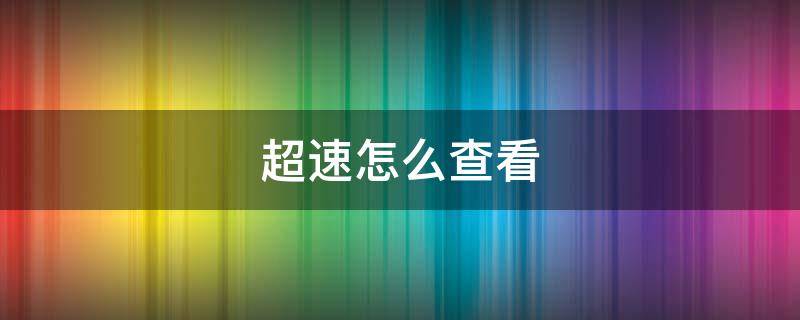 超速怎么查看（超速怎么查询具体超速多少）