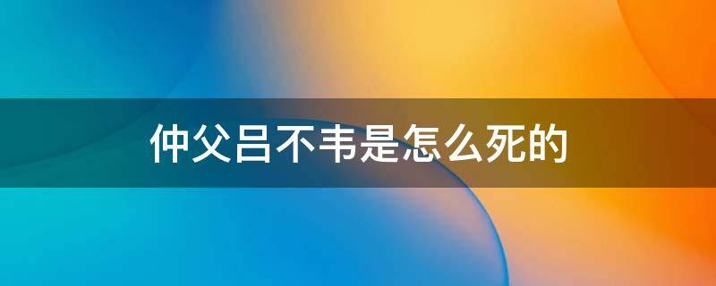 仲父吕不韦是怎么死的 吕不韦的仲父是什么意思