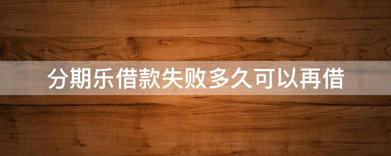 分期乐借款失败多久可以再借 分期乐不能借款多久可以恢复