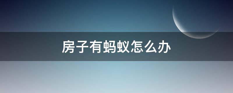 房子有蚂蚁怎么办 楼房有蚂蚁怎么办呢怎么去处理呢