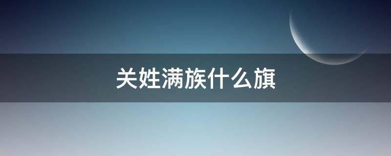 关姓满族什么旗 东北满族关姓是什么旗