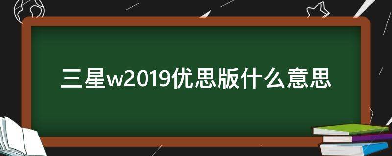 三星w2019优思版什么意思（三星w2019怎么分别是不是优思）