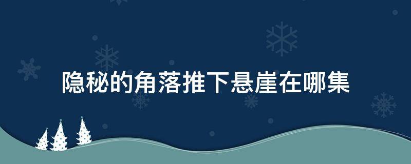 隐秘的角落推下悬崖在哪集（隐秘的角落第几集）