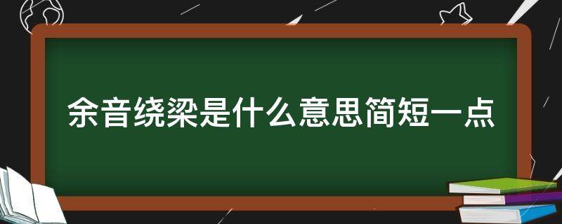 余音绕梁是什么意思简短一点 余音绕梁的具体意思