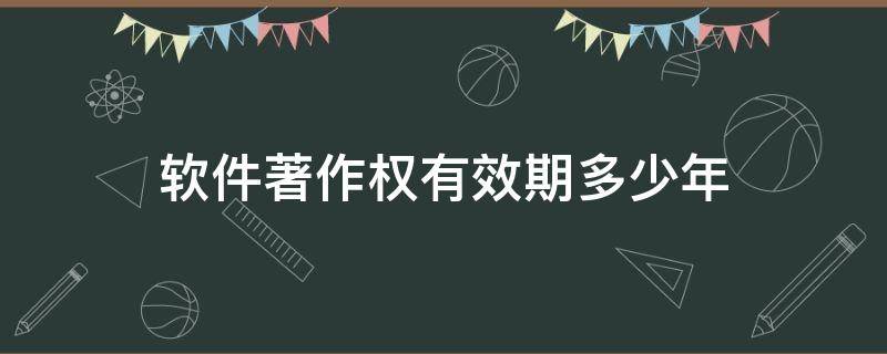 软件著作权有效期多少年（软件著作权使用期限）