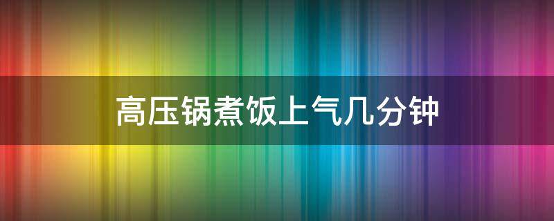 高压锅煮饭上气几分钟 高压锅煮饭上气几分钟可以好