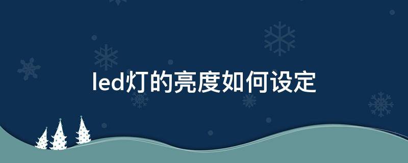 led灯的亮度如何设定 如何调节led灯亮度