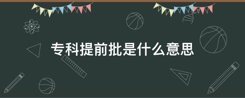 专科提前批是什么意思（中国传媒大学专科提前批是什么意思）