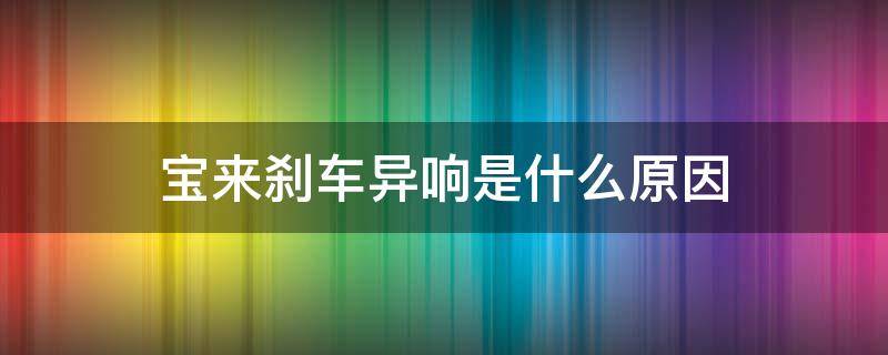 宝来刹车异响是什么原因 宝来车刹车有异响是什么原因