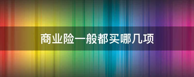 商业险一般都买哪几项（商业险要买哪几种）