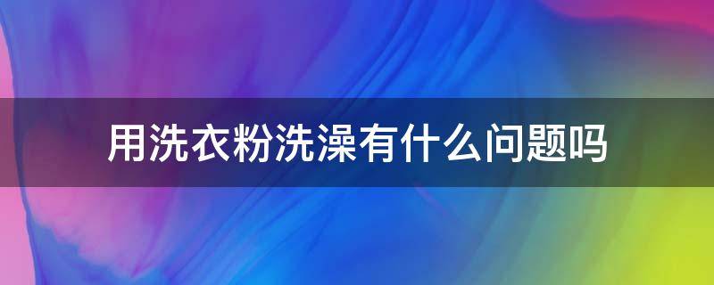 用洗衣粉洗澡有什么问题吗（用洗手粉洗衣服干净吗）