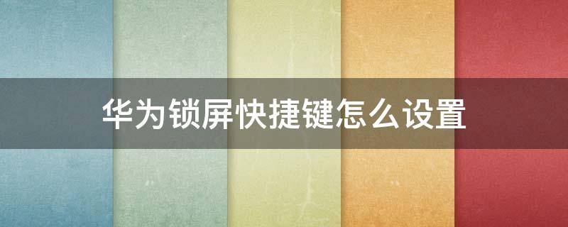华为锁屏快捷键怎么设置 华为锁屏的快捷键怎么设置