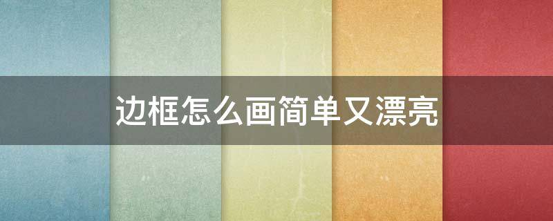 边框怎么画简单又漂亮（美丽的边框怎么画简单又漂亮）