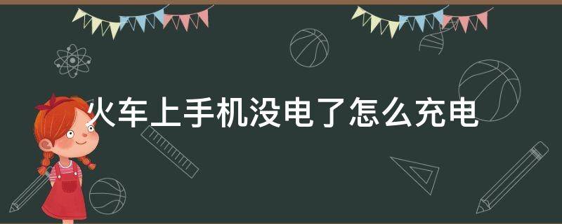 火车上手机没电了怎么充电（火车上有办法手机充电吗）