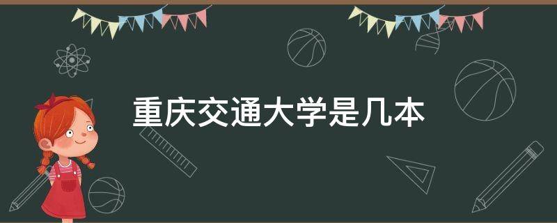 重庆交通大学是几本 重庆交通大学是几本?是一本还是二本?