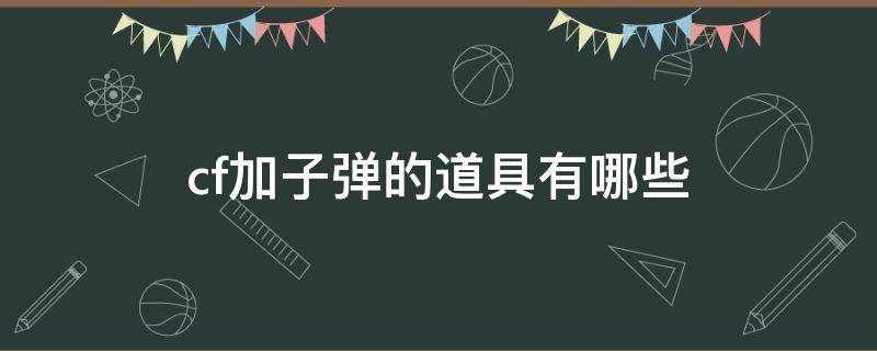cf加子弹的道具有哪些（cf步枪加子弹的道具有哪些）