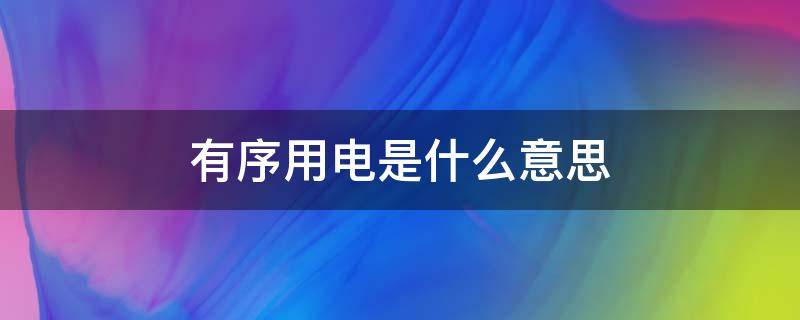 有序用电是什么意思 有序用电百科