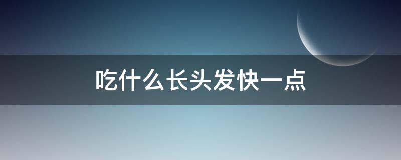 吃什么长头发快一点 吃啥长头发快一点