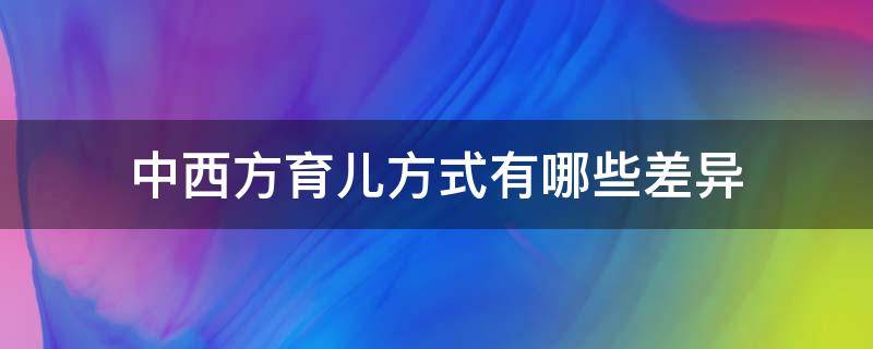 中西方育儿方式有哪些差异（中西医育儿方式的差异）