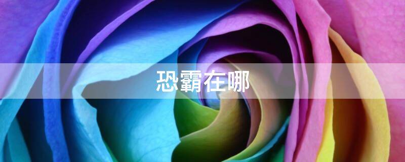 恐霸在哪 恐霸在哪里能找到