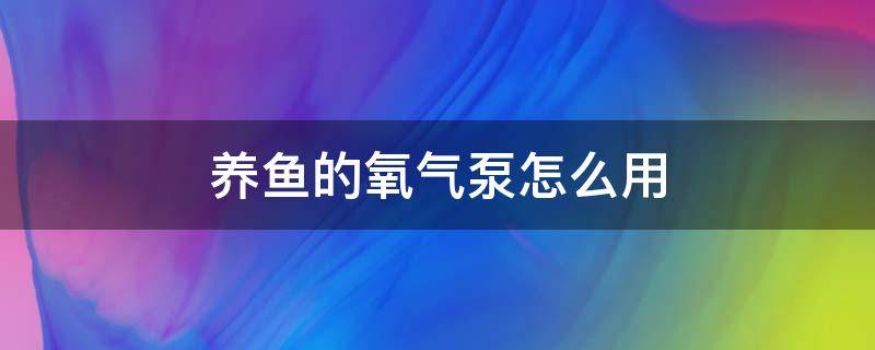 养鱼的氧气泵怎么用 养鱼用的氧气泵