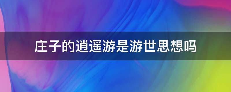 庄子的逍遥游是游世思想吗 如何理解庄子《逍遥游》的思想?