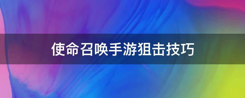 使命召唤手游狙击技巧 使命召唤手游狙击枪技巧