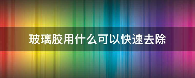 玻璃胶用什么可以快速去除 裤子上玻璃胶用什么可以快速去除
