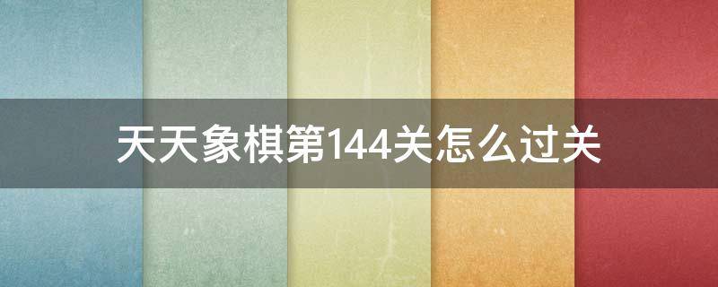 天天象棋第144关怎么过关（天天象棋残局闯关第144关）