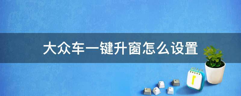 大众车一键升窗怎么设置 大众车窗一键升降功能怎么设置