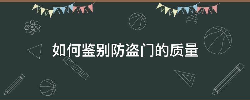如何鉴别防盗门的质量（防盗门质量怎么检验）