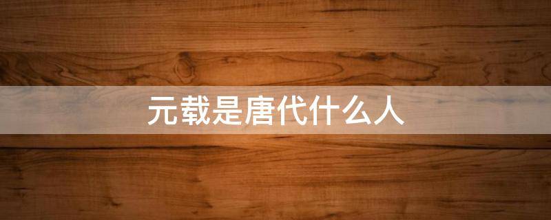 元载是唐代什么人（唐朝元载是谁的宰相）