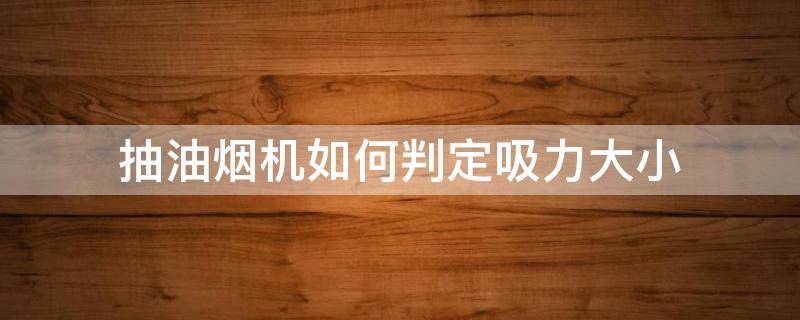 抽油烟机如何判定吸力大小（怎么看抽烟机吸力大小）