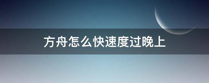 方舟怎么快速度过晚上（方舟怎么让晚上时间更短）