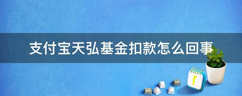 支付宝天弘基金扣款怎么回事（支付宝天弘基金扣款怎么回事每次2.88）