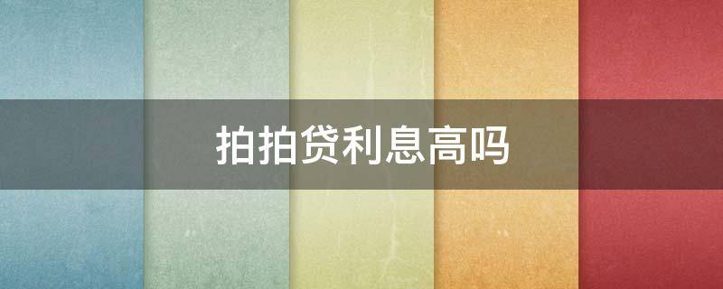 拍拍贷利息高吗（拍拍贷利息高吗一万元12期还多少钱）