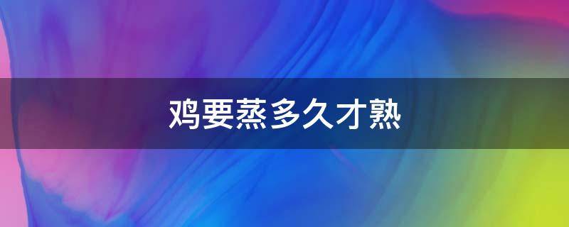 鸡要蒸多久才熟（速冻糯米鸡要蒸多久才熟）