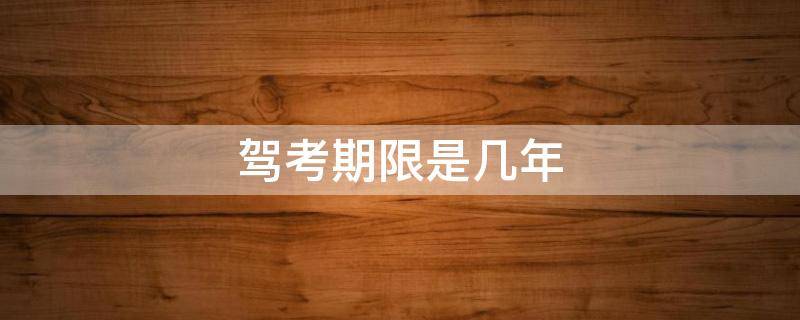 驾考期限是几年（驾考有几年期限）