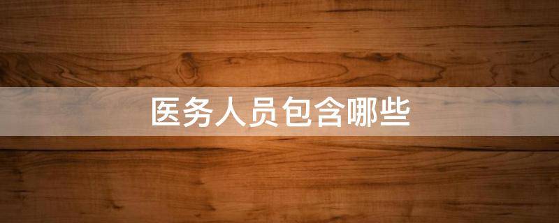 医务人员包含哪些（医务人员主要是指）