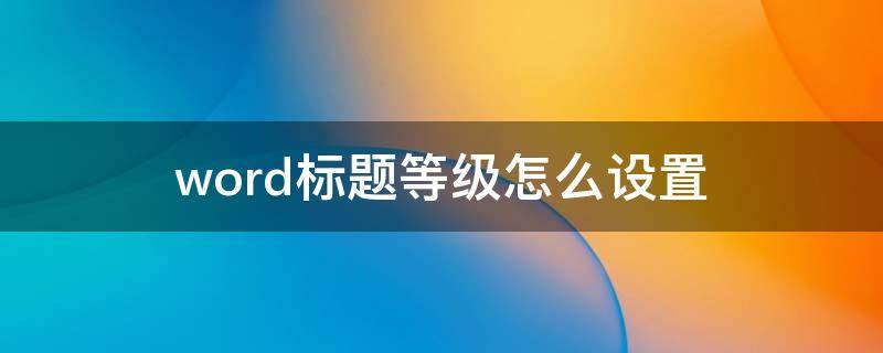 word标题等级怎么设置 word文档标题级别怎么设置