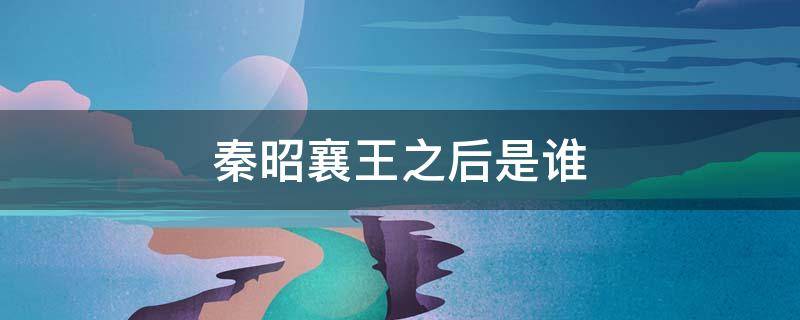 秦昭襄王之后是谁 秦昭襄王之后是谁继位