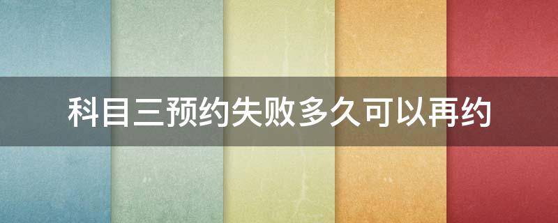 科目三预约失败多久可以再约 预约考试科目三失败了多久才能再次预约